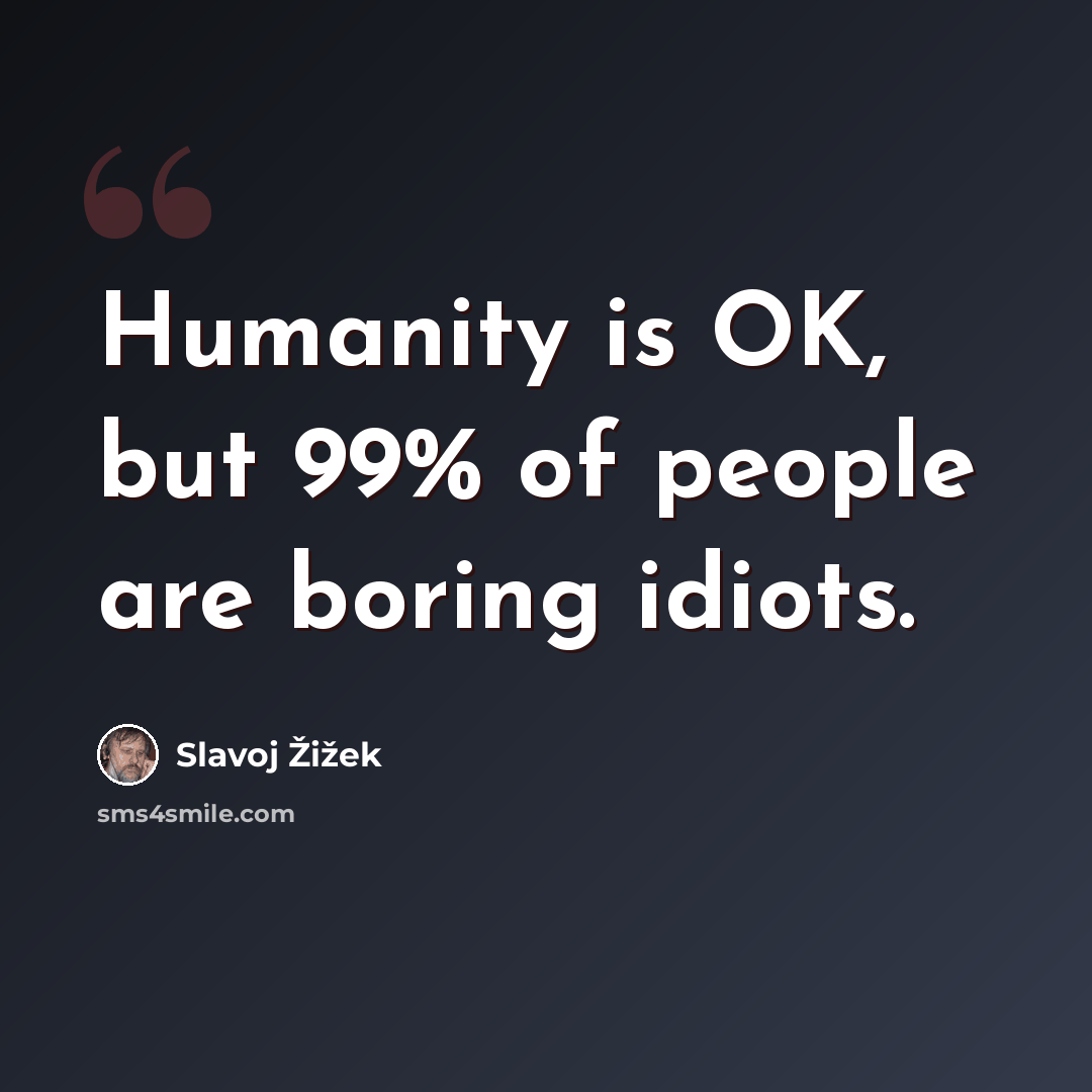 “Humanity is OK, but 99% of people are boring idiots.” quote by Slavoj Žižek