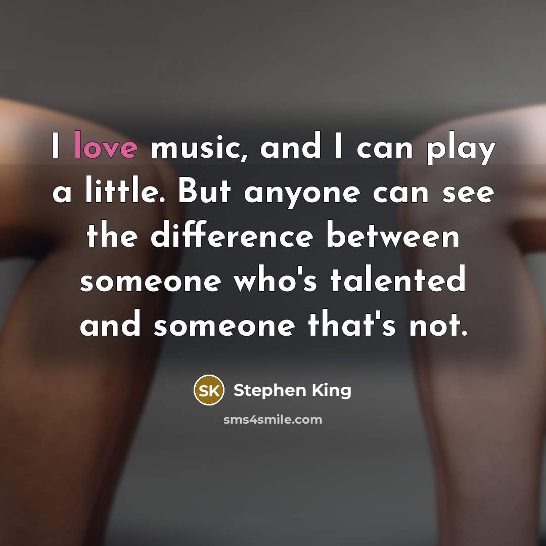 “I love music, and I can play a little. But anyone can see the difference between someone who's talented and someone that's not.” quote by Stephen King