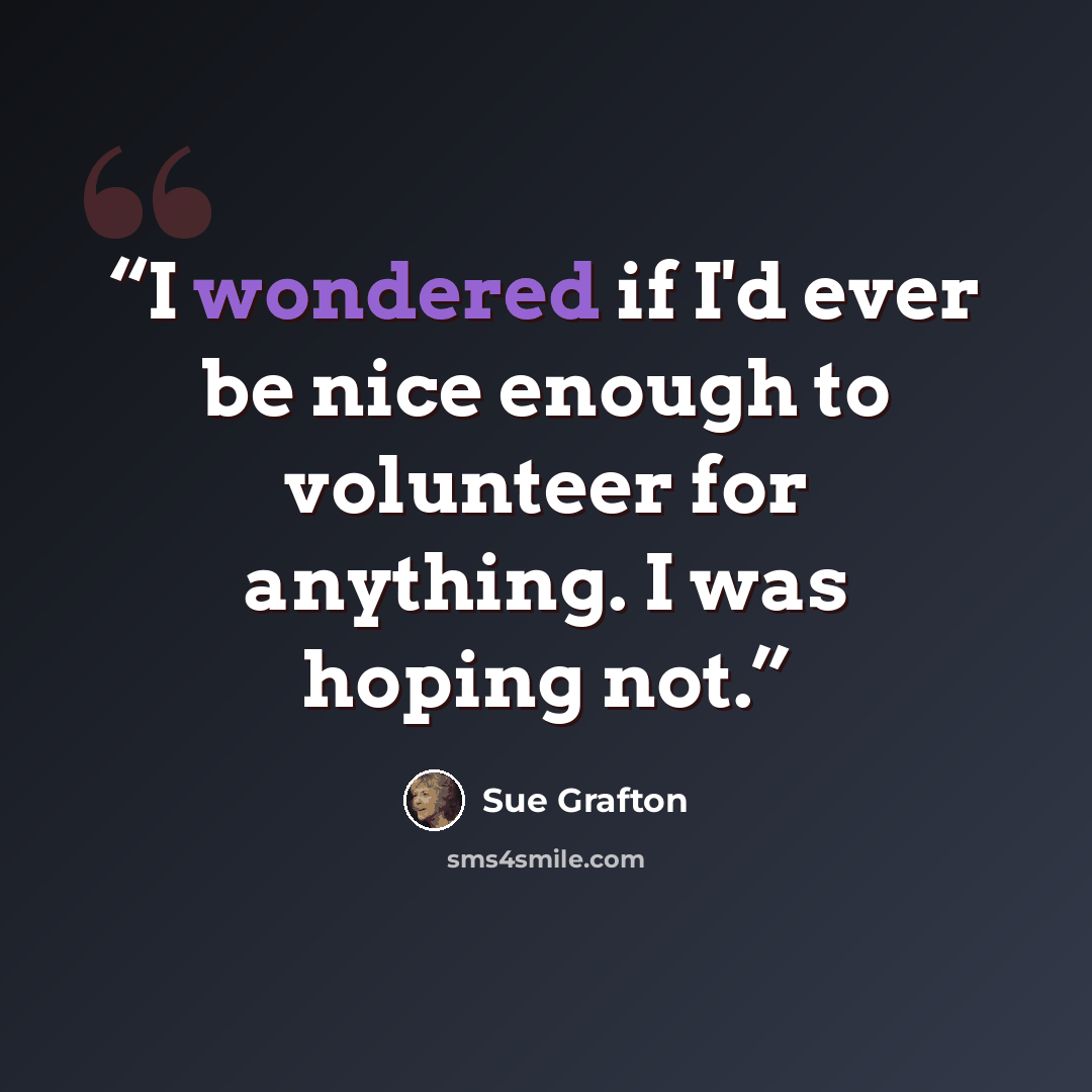 “I wondered if I'd ever be nice enough to volunteer for anything. I was hoping not.” quote by Sue Grafton