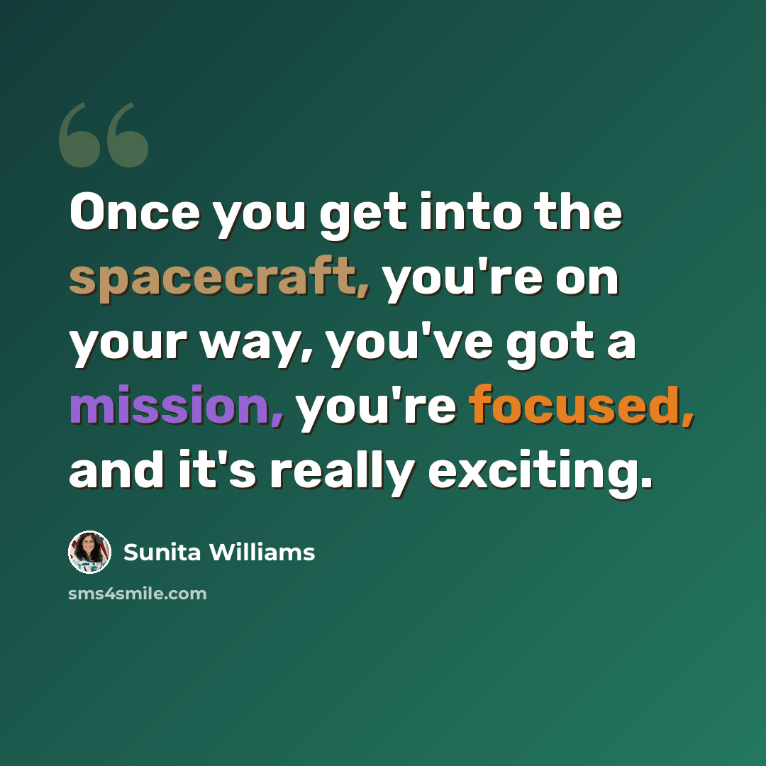 “Once you get into the spacecraft, you're on your way, you've got a mission, you're focused, and it's really exciting.” quote by Sunita Williams