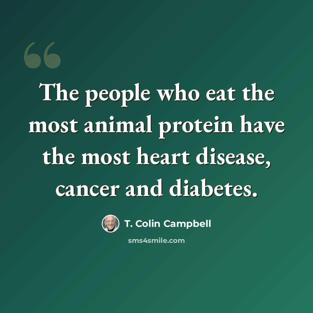 “The people who eat the most animal protein have the most heart disease, cancer and diabetes.” quote by T. Colin Campbell