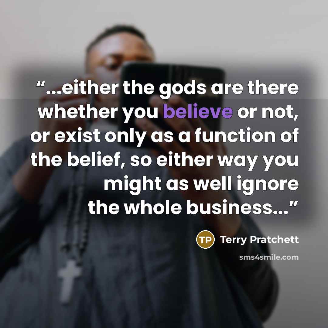 “...either the gods are there whether you believe or not, or exist only as a function of the belief, so either way you might as well ignore the whole business...” quote by Terry Pratchett