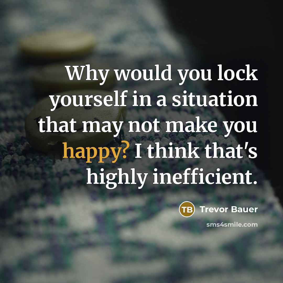 “Why would you lock yourself in a situation that may not make you happy? I think that's highly inefficient.” quote by Trevor Bauer