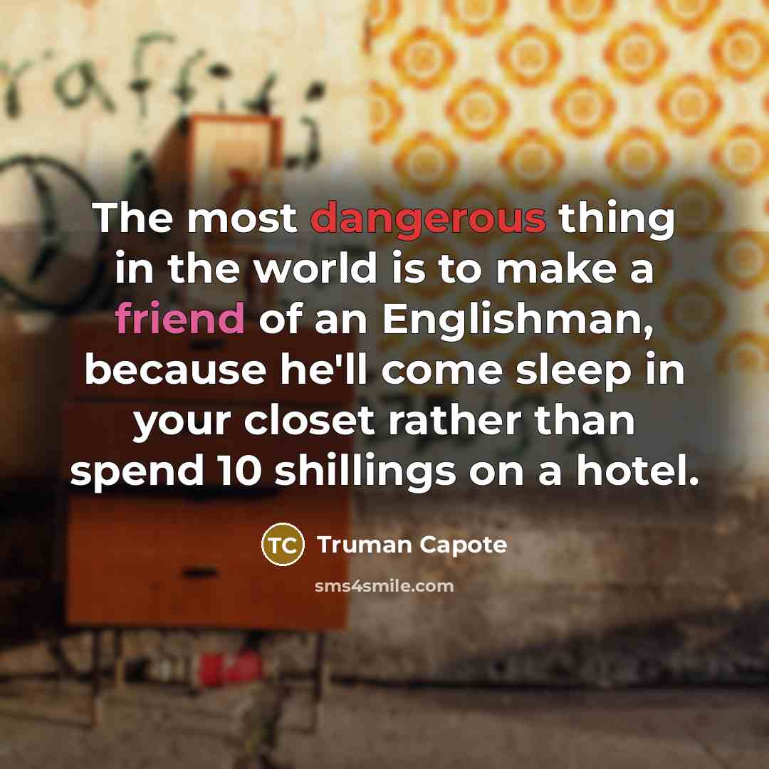 “The most dangerous thing in the world is to make a friend of an Englishman, because he'll come sleep in your closet rather than spend 10 shillings on a hotel.” quote by Truman Capote