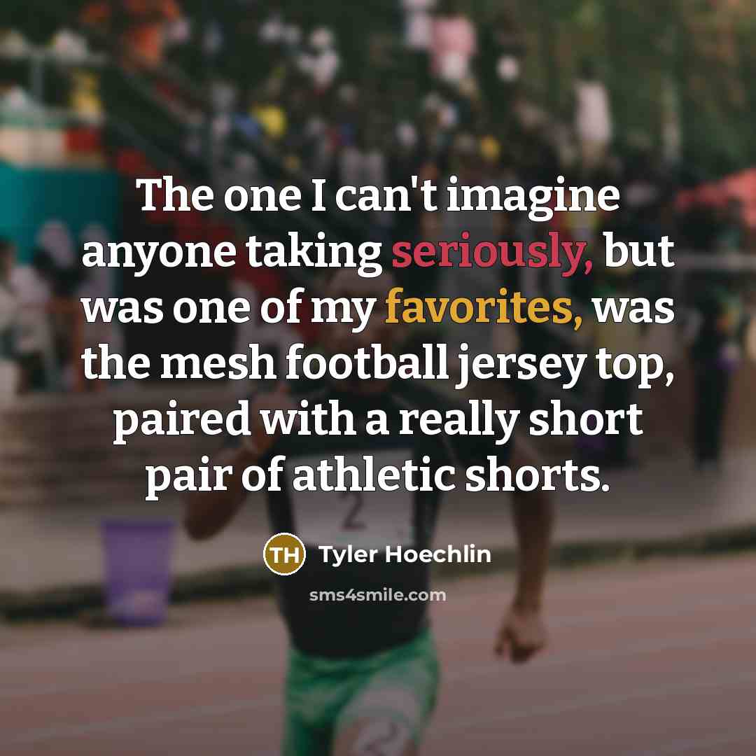 “The one I can't imagine anyone taking seriously, but was one of my favorites, was the mesh football jersey top, paired with a really short pair of athletic shorts.” quote by Tyler Hoechlin