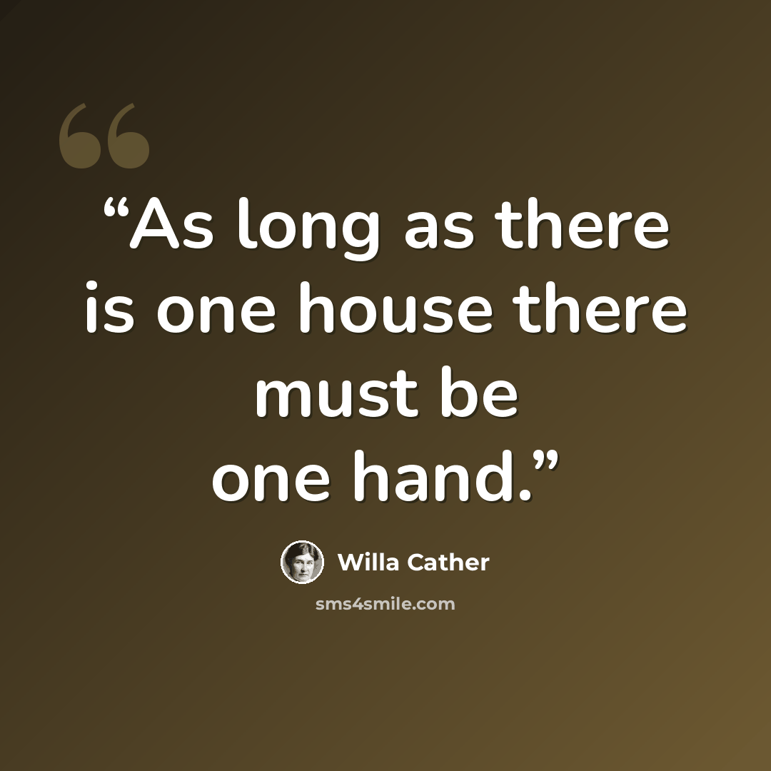 “As long as there is one house there must be one hand.” quote by Willa Cather