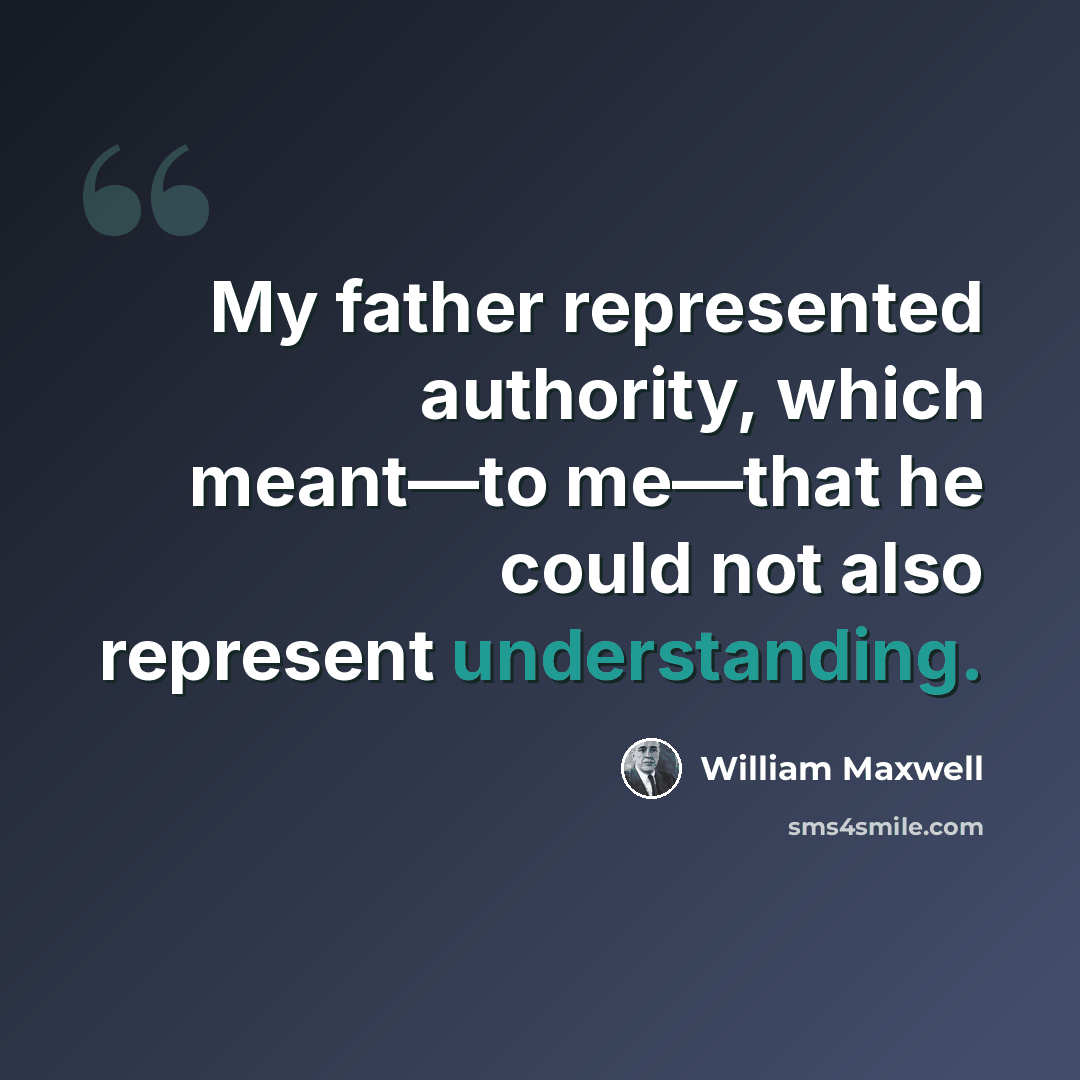 “My father represented authority, which meant—to me—that he could not also represent understanding.” quote by William Maxwell