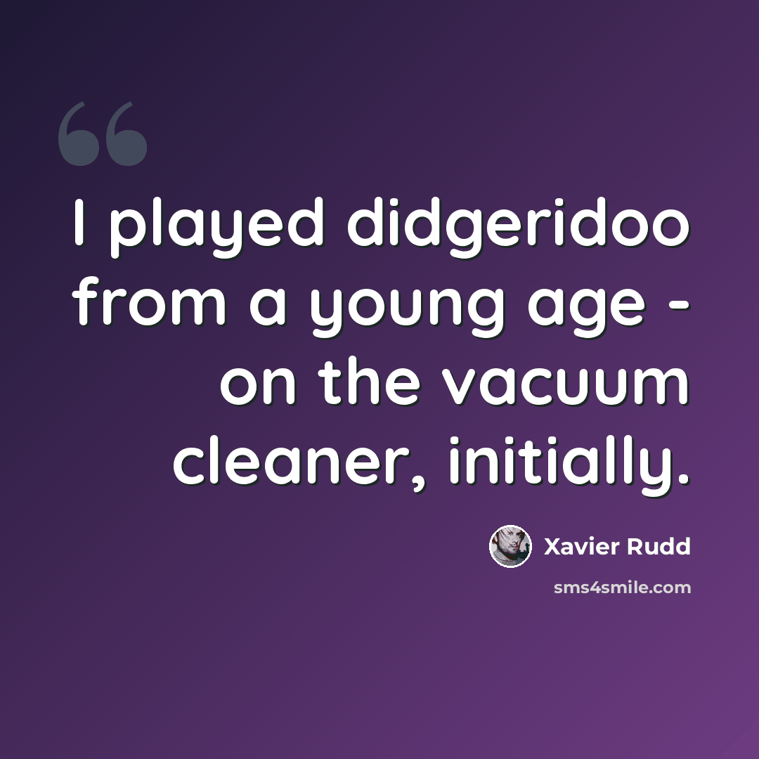 “I played didgeridoo from a young age - on the vacuum cleaner, initially.” quote by Xavier Rudd