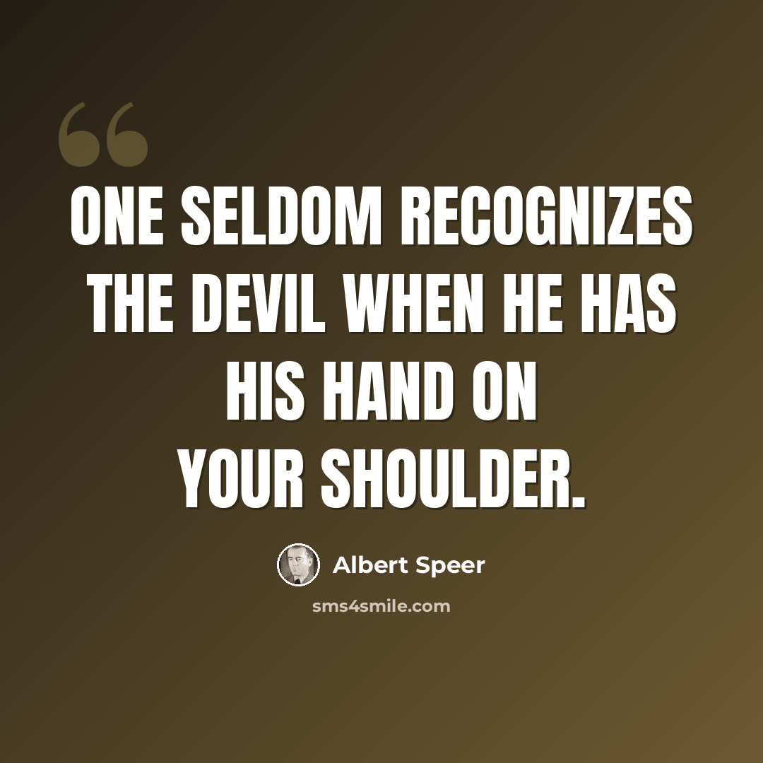 “One seldom recognizes the devil when he has his hand on your shoulder.” quote by Albert Speer
