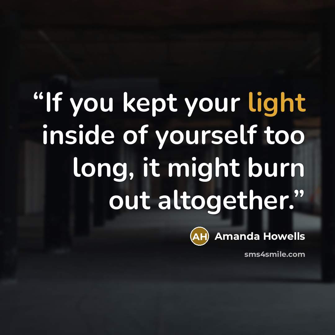 “If you kept your light inside of yourself too long, it might burn out altogether.” quote by Amanda Howells