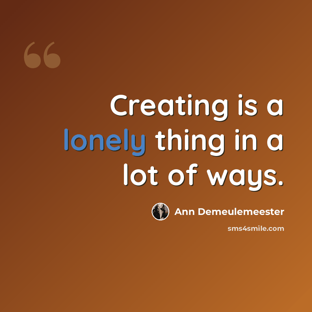 “Creating is a lonely thing in a lot of ways.” quote by Ann Demeulemeester