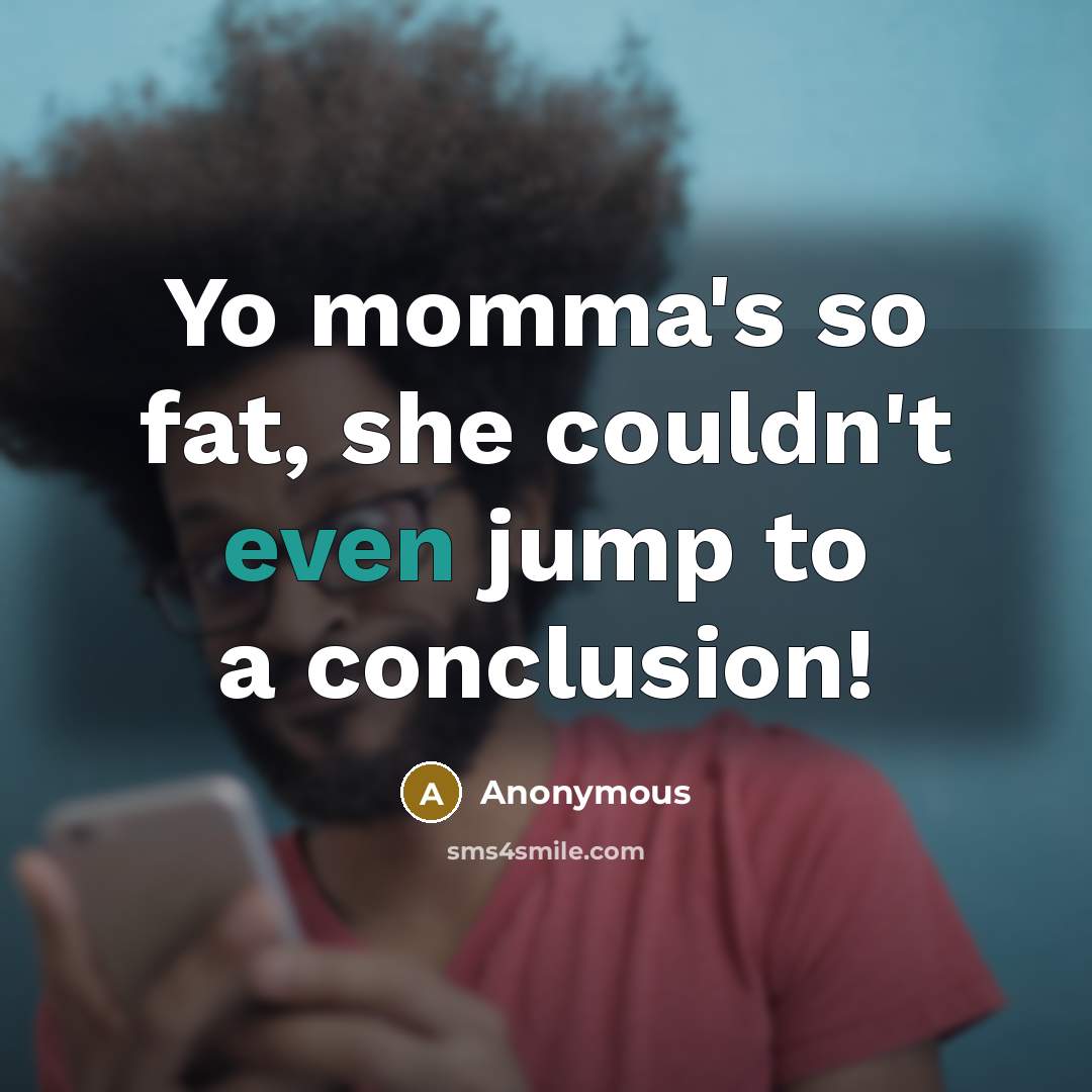 “Yo momma's so fat, she couldn't even jump to a conclusion!” quote by Anonymous