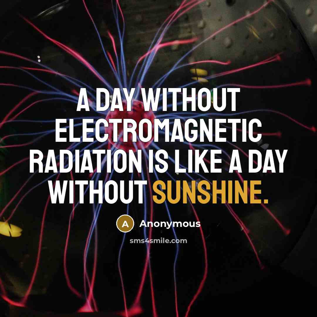“A day without electromagnetic radiation is like a day without sunshine.” quote by Anonymous