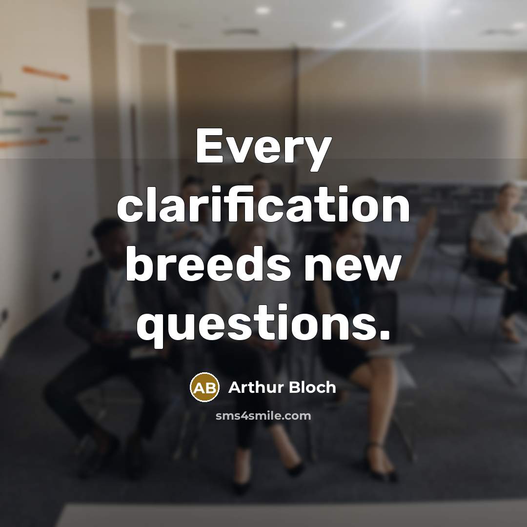 “Every clarification breeds new questions.” quote by Arthur Bloch