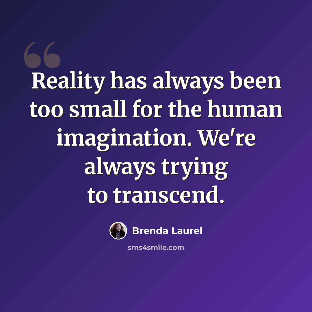 “Reality has always been too small for the human imagination. We're always trying to transcend.” quote by Brenda Laurel