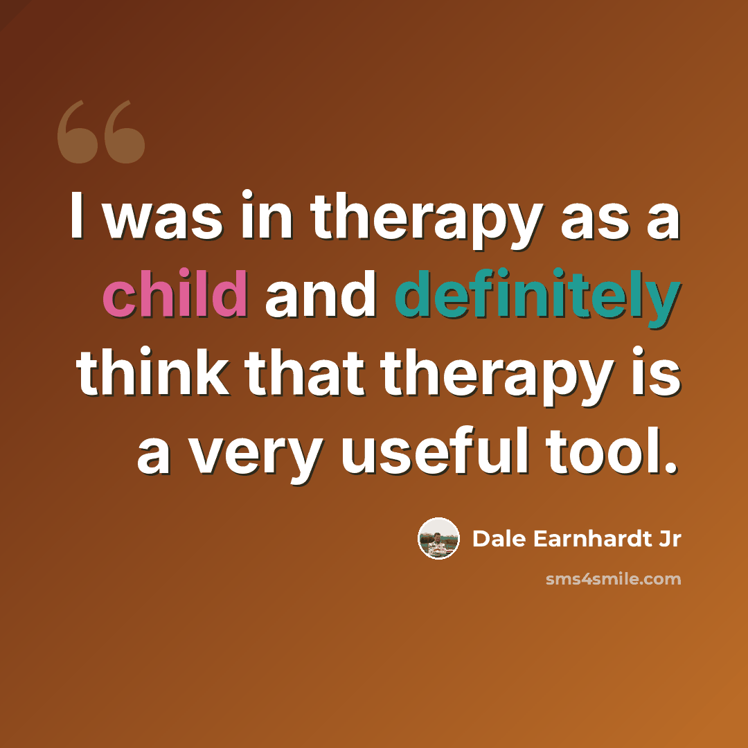 “I was in therapy as a child and definitely think that therapy is a very useful tool.” quote by Dale Earnhardt Jr