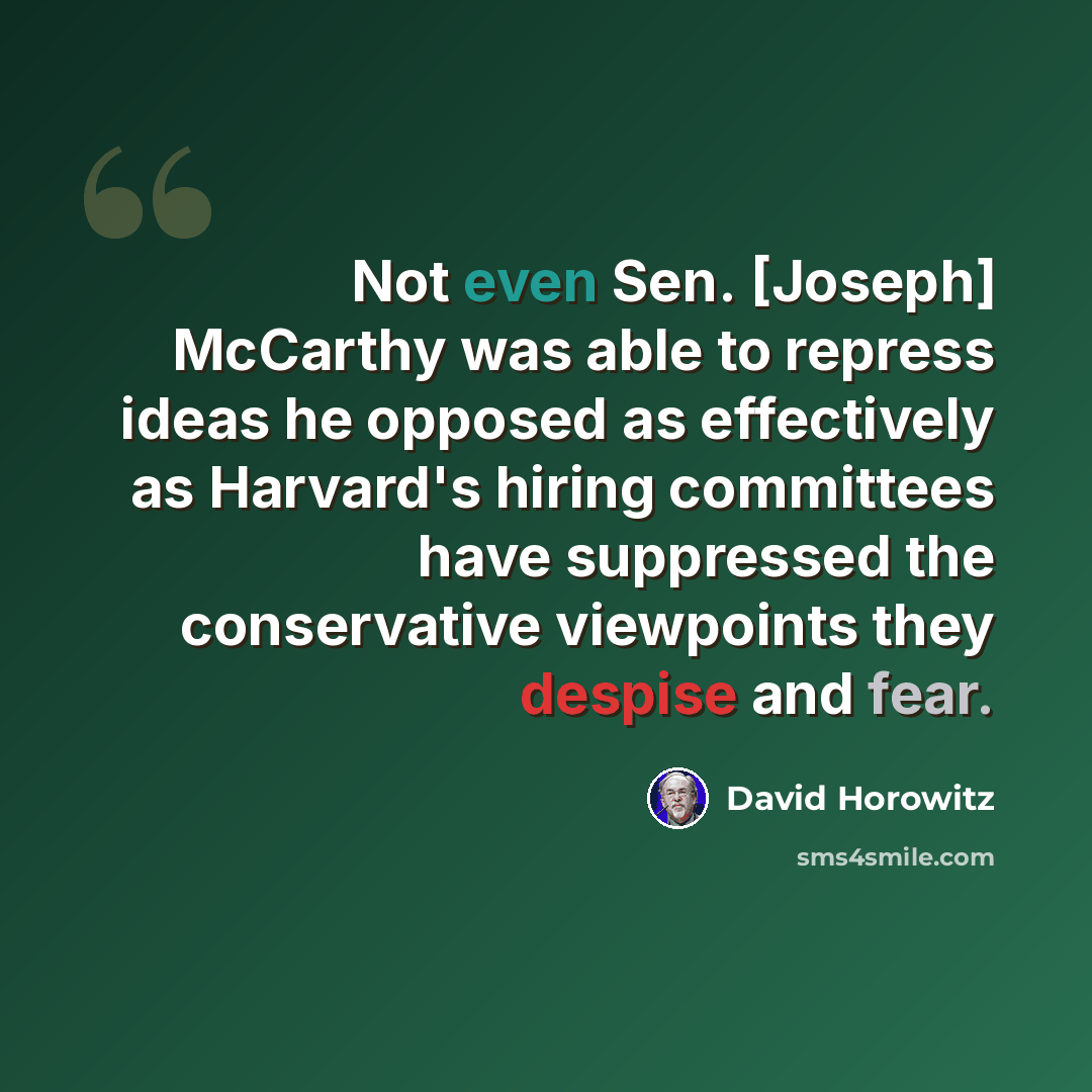 “Not even Sen. [Joseph] McCarthy was able to repress ideas he opposed as effectively as Harvard's hiring committees have suppressed the conservative viewpoints they despise and fear.” quote by David Horowitz