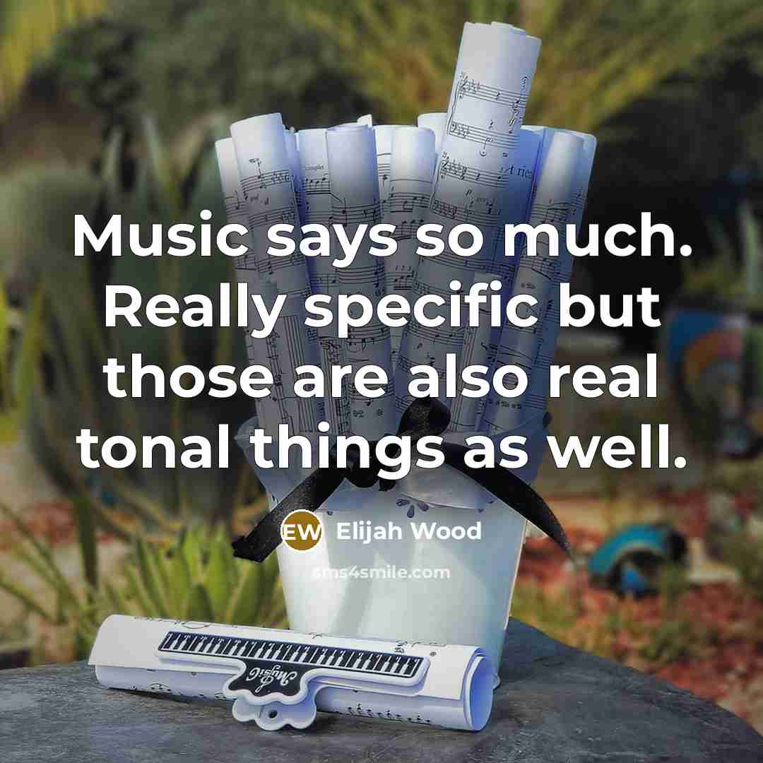 “Music says so much. Really specific but those are also real tonal things as well.” quote by Elijah Wood