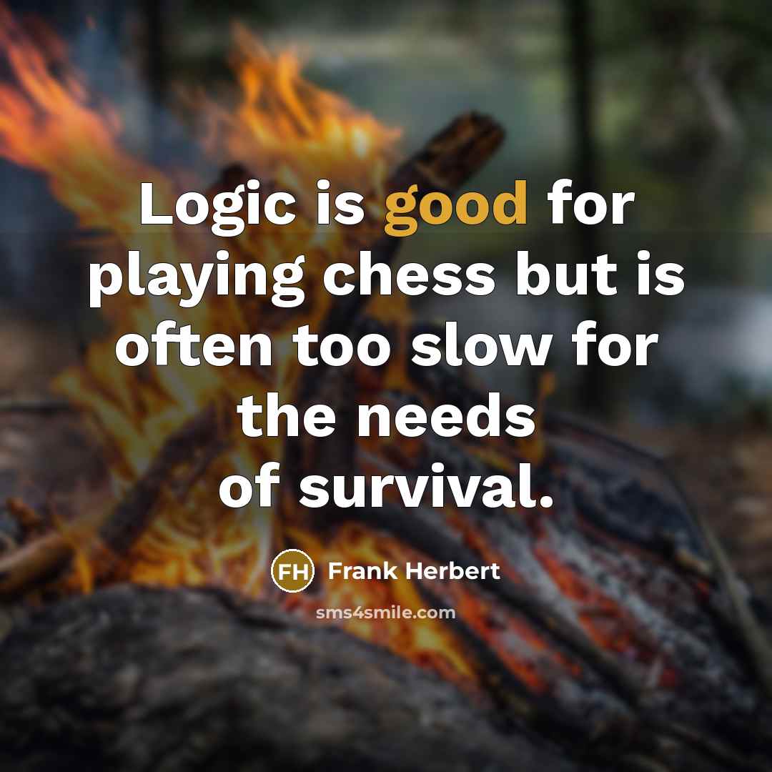 “Logic is good for playing chess but is often too slow for the needs of survival.” quote by Frank Herbert