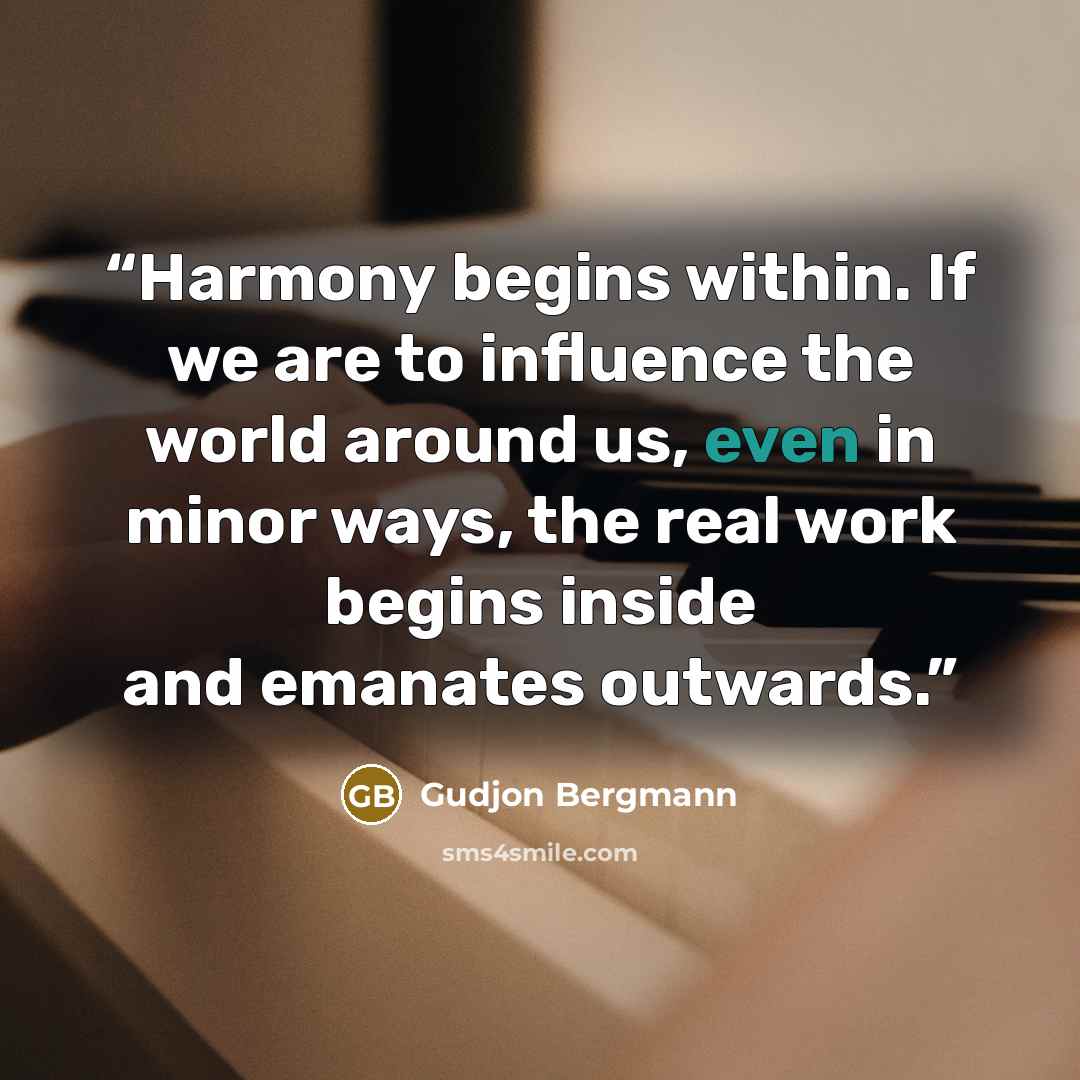 “Harmony begins within. If we are to influence the world around us, even in minor ways, the real work begins inside and emanates outwards.” quote by Gudjon Bergmann