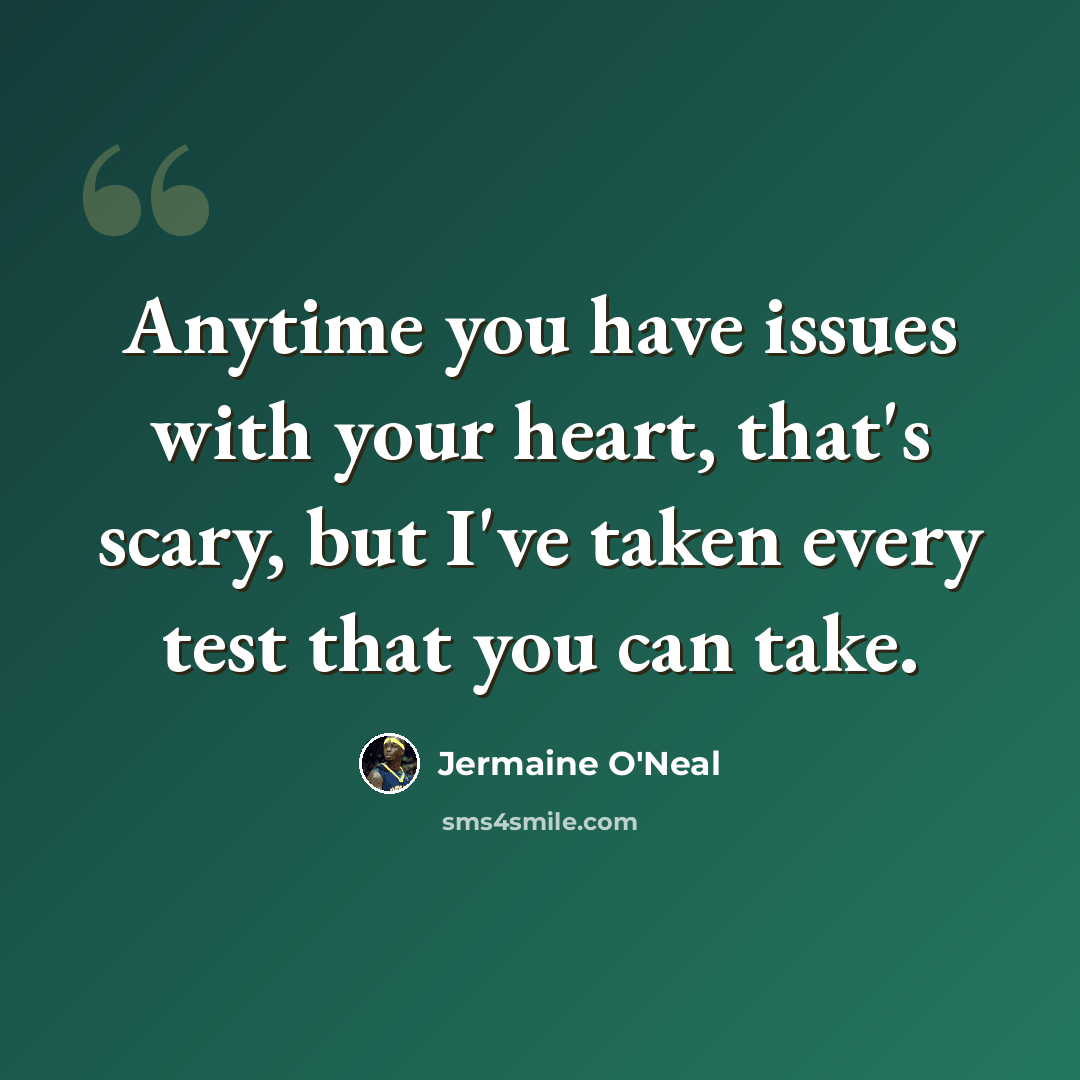 “Anytime you have issues with your heart, that's scary, but I've taken every test that you can take.” quote by Jermaine O'Neal