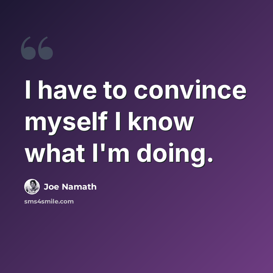 “I have to convince myself I know what I'm doing.” quote by Joe Namath