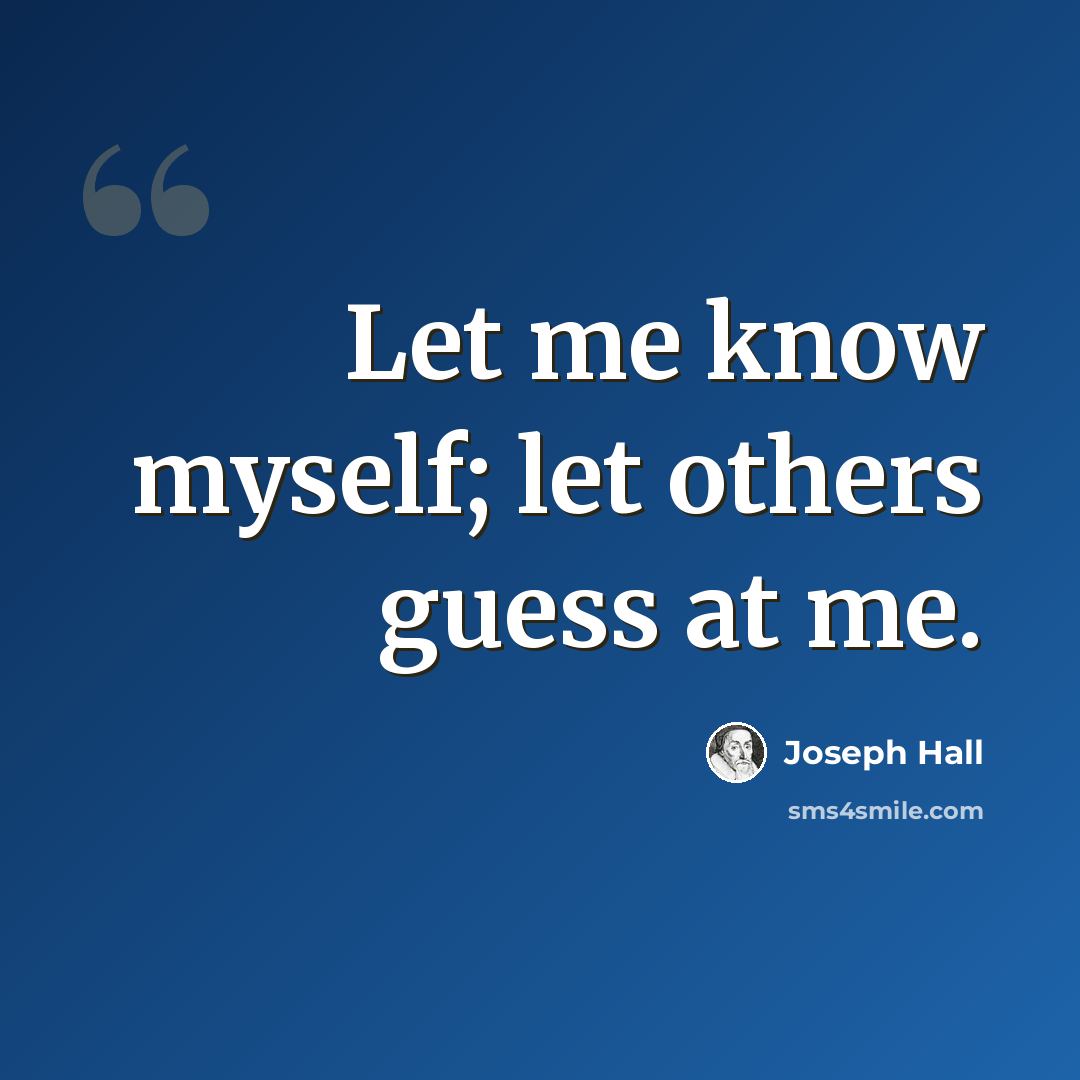 “Let me know myself; let others guess at me.” quote by Joseph Hall