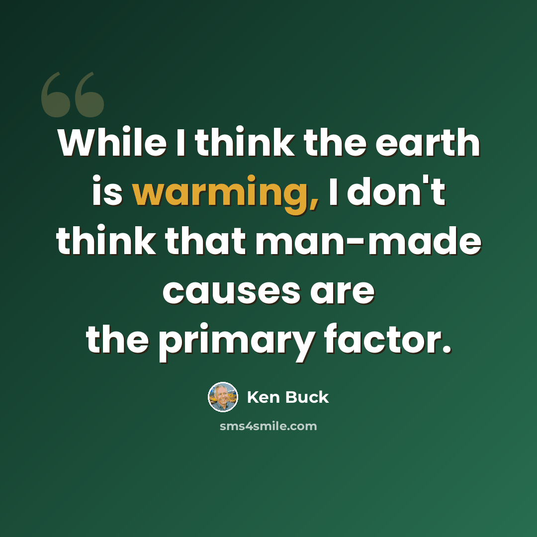 “While I think the earth is warming, I don't think that man-made causes are the primary factor.” quote by Ken Buck