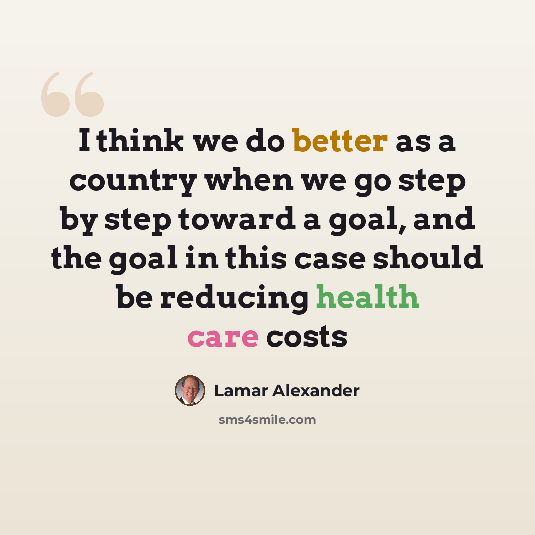 “I think we do better as a country when we go step by step toward a goal, and the goal in this case should be reducing health care costs” quote by Lamar Alexander