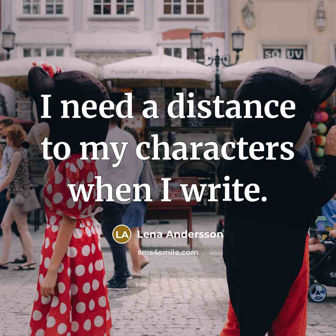 “I need a distance to my characters when I write.” quote by Lena Andersson