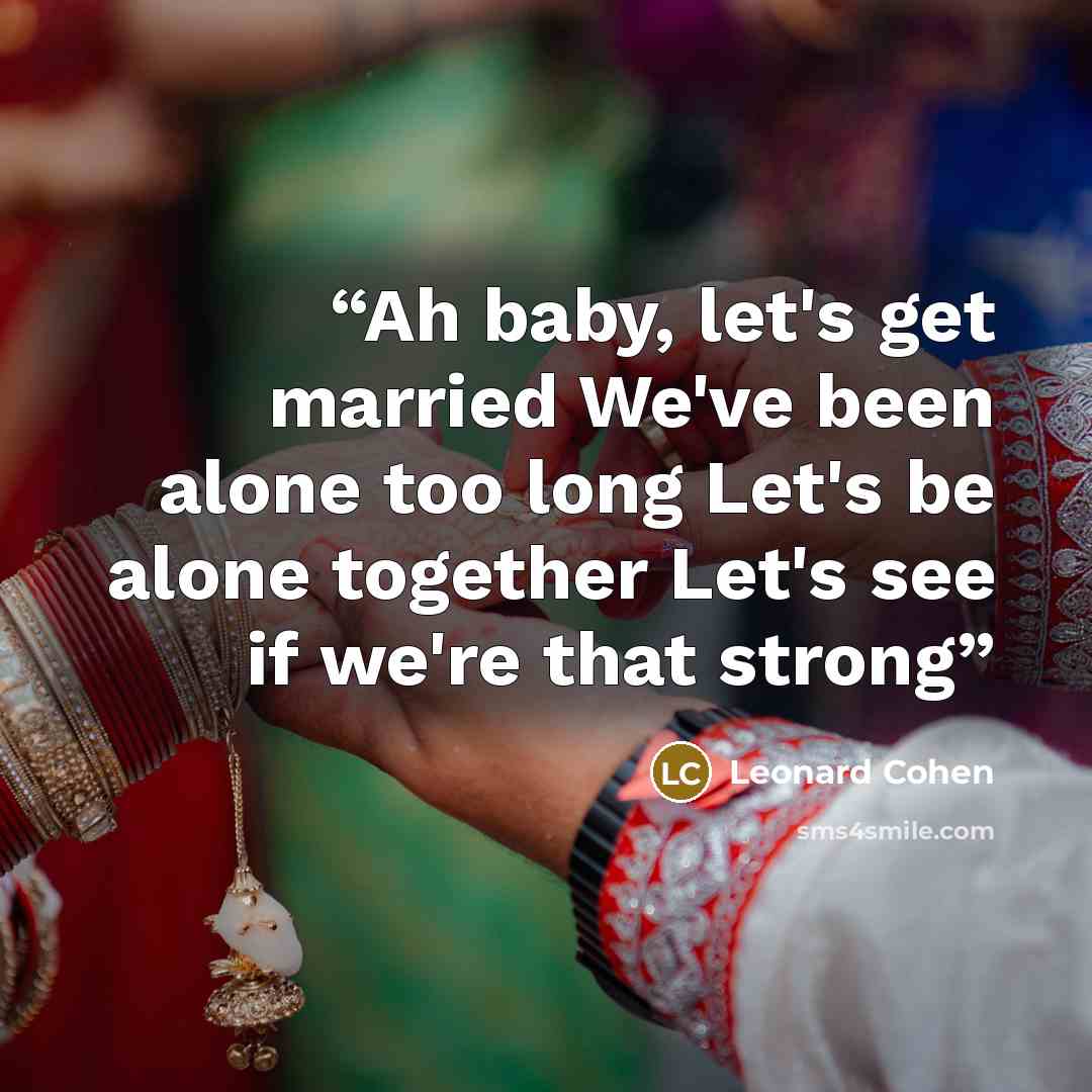 “Ah baby, let's get married We've been alone too long Let's be alone together Let's see if we're that strong” quote by Leonard Cohen