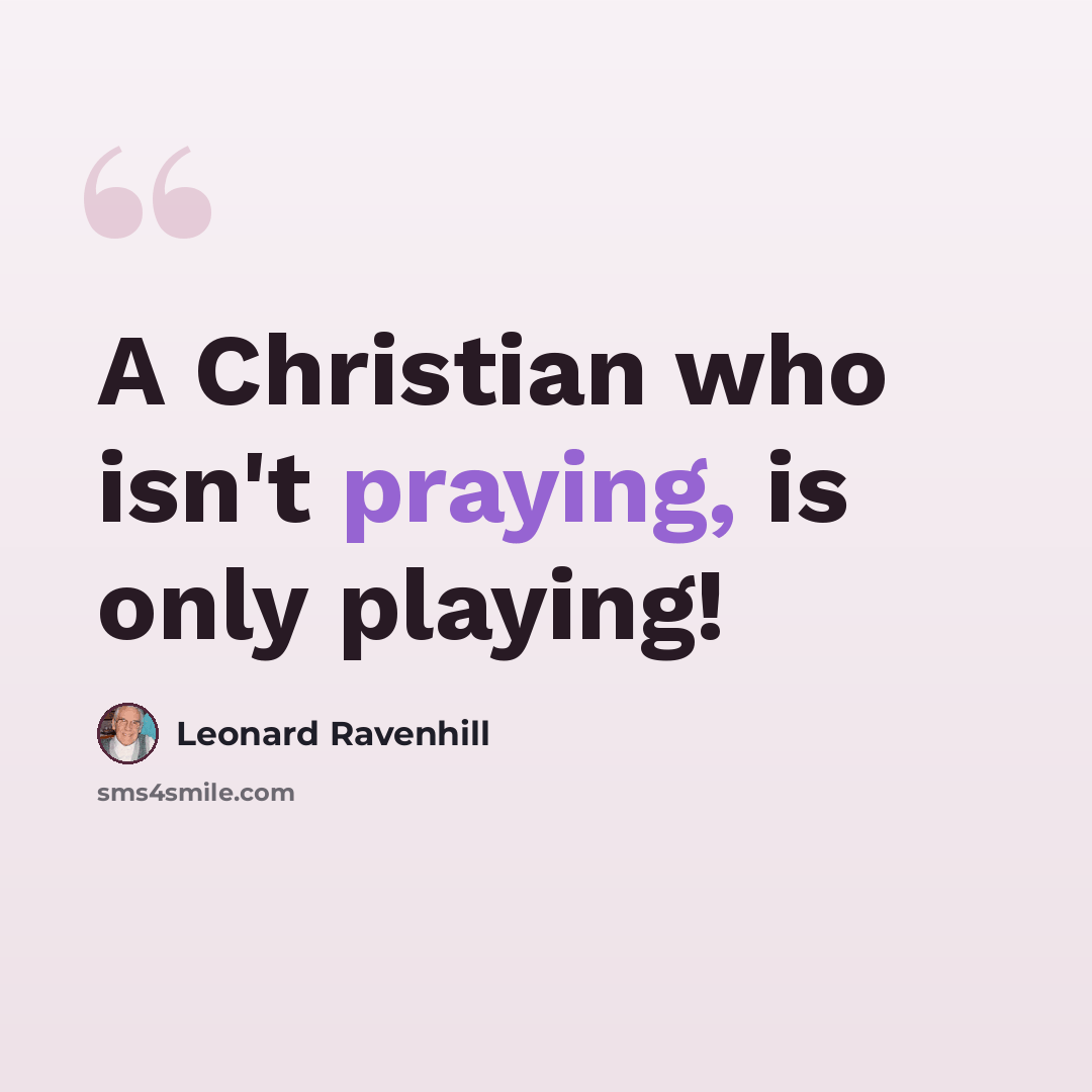 “A Christian who isn't praying, is only playing!” quote by Leonard Ravenhill