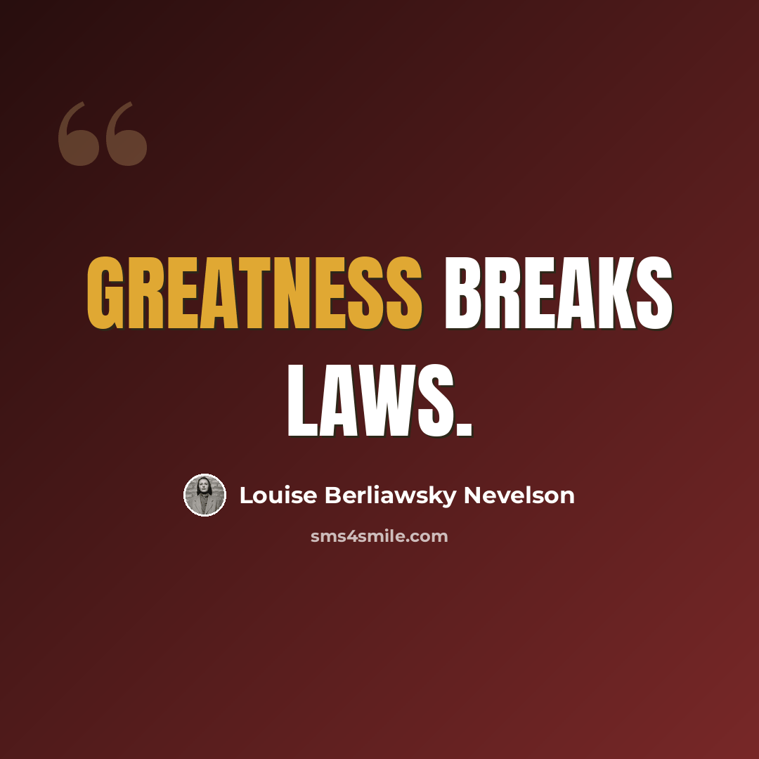 “Greatness breaks laws.” quote by Louise Berliawsky Nevelson