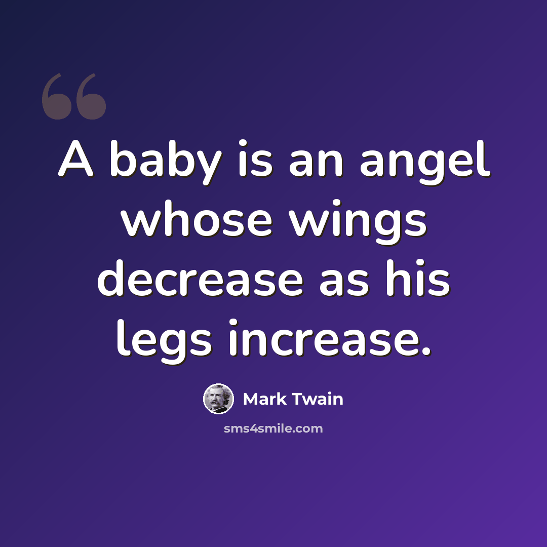 “A baby is an angel whose wings decrease as his legs increase.” quote by Mark Twain