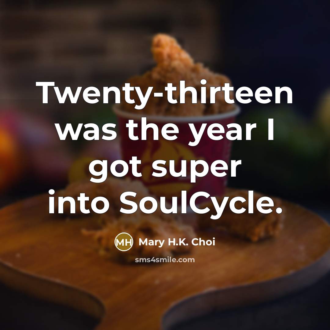“Twenty-thirteen was the year I got super into SoulCycle.” quote by Mary H.K. Choi