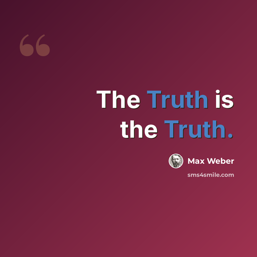 “The Truth is the Truth.” quote by Max Weber