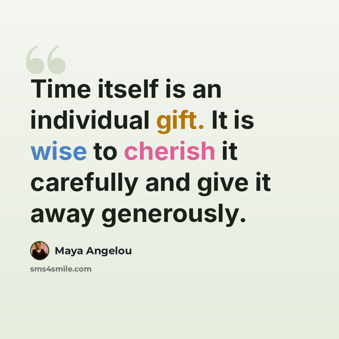 “Time itself is an individual gift. It is wise to cherish it carefully and give it away generously.” quote by Maya Angelou