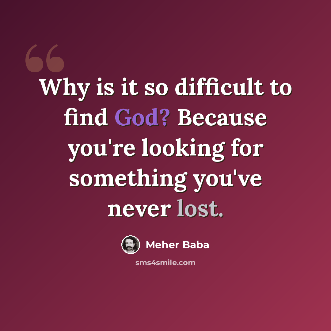 “Why is it so difficult to find God? Because you're looking for something you've never lost.” quote by Meher Baba