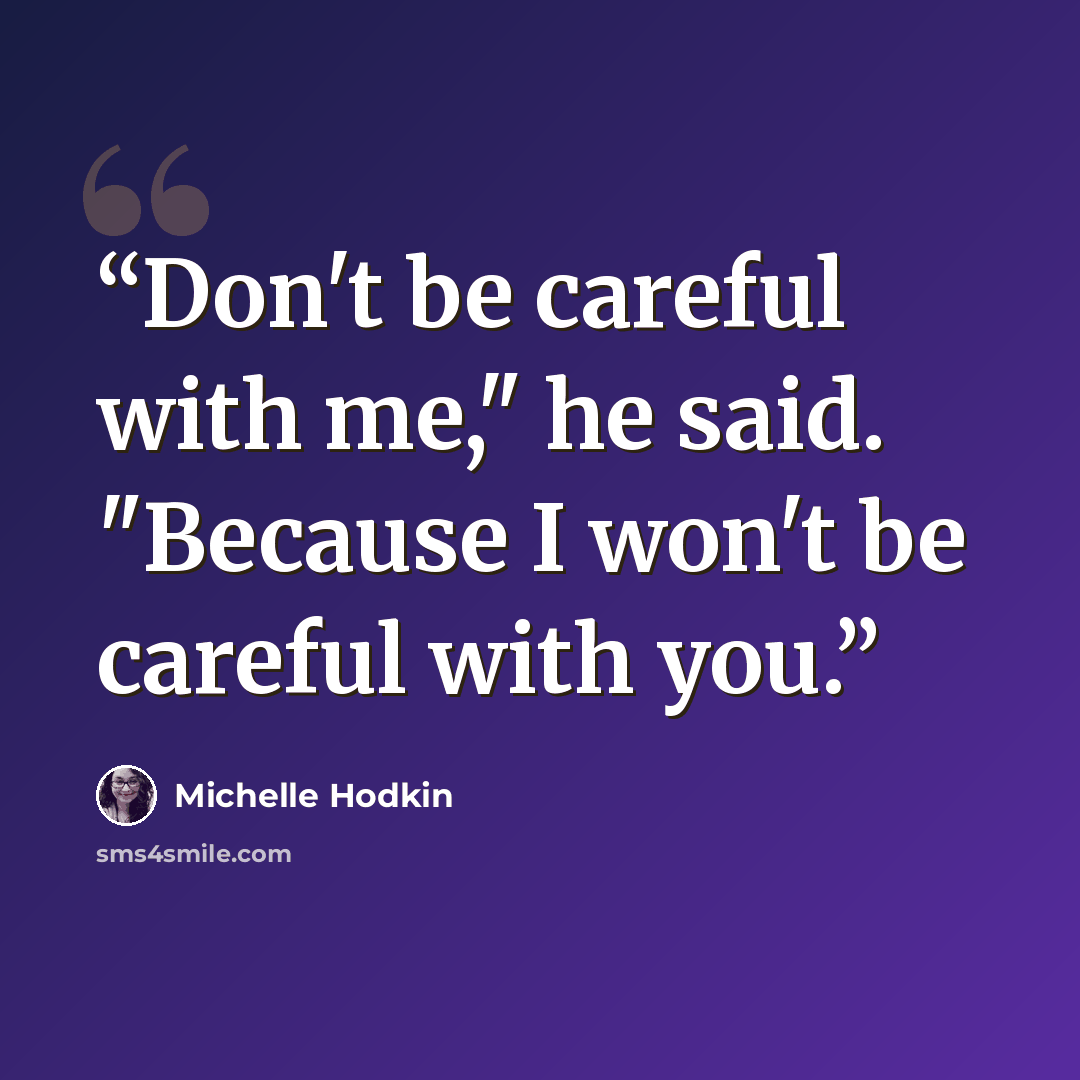 “Don't be careful with me," he said. "Because I won't be careful with you.” quote by Michelle Hodkin