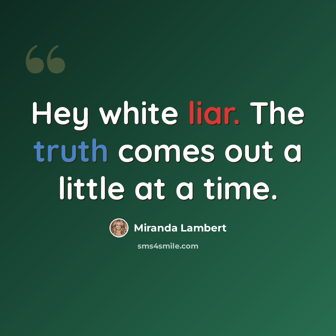 “Hey white liar. The truth comes out a little at a time.” quote by Miranda Lambert
