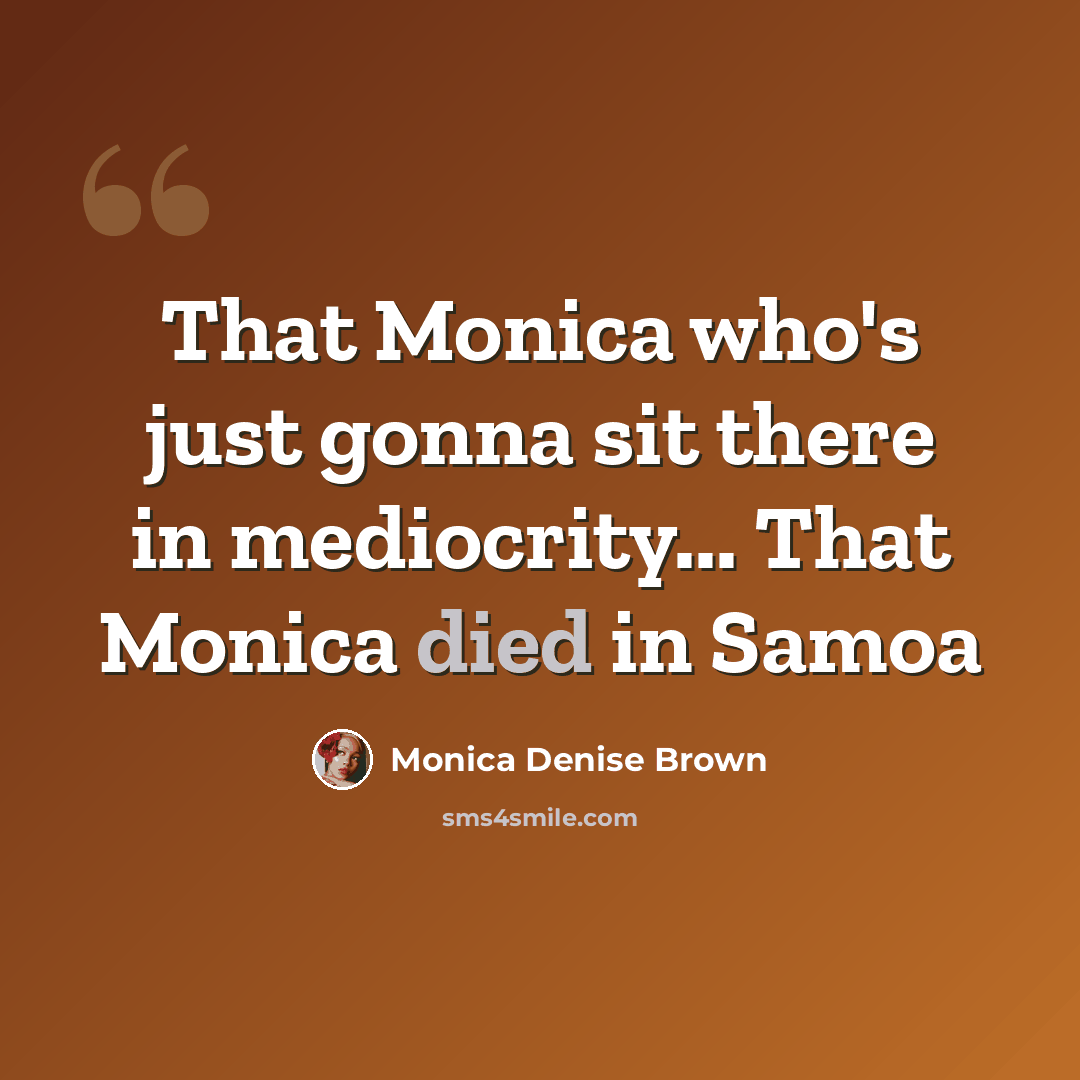 “That Monica who's just gonna sit there in mediocrity... That Monica died in Samoa” quote by Monica Denise Brown