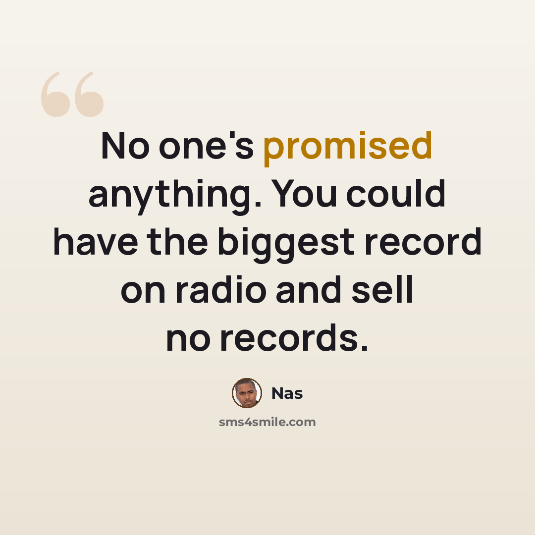 “No one's promised anything. You could have the biggest record on radio and sell no records.” quote by Nas