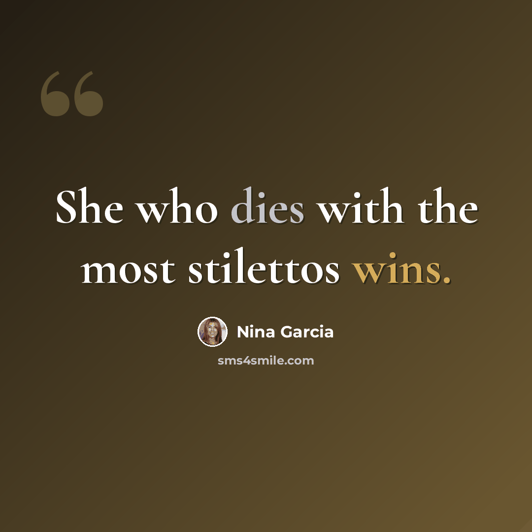 “She who dies with the most stilettos wins.” quote by Nina Garcia
