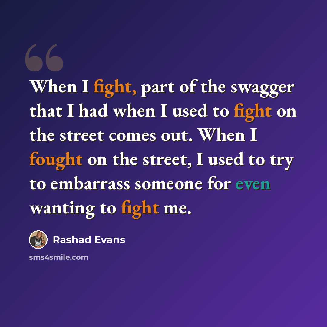 “When I fight, part of the swagger that I had when I used to fight on the street comes out. When I fought on the street, I used to try to embarrass someone for even wanting to fight me.” quote by Rashad Evans