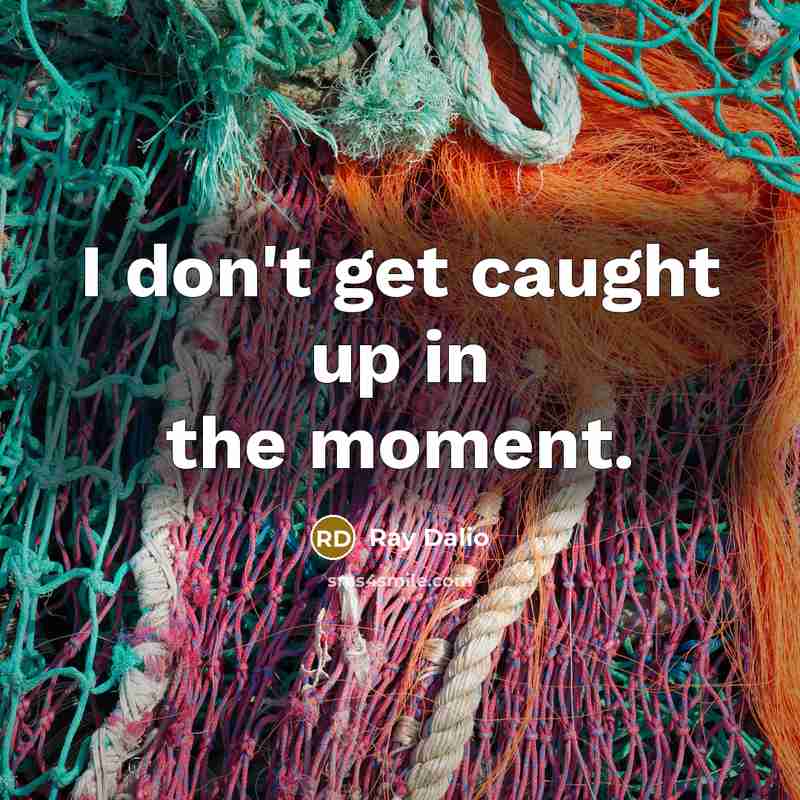 “I don't get caught up in the moment.” quote by Ray Dalio
