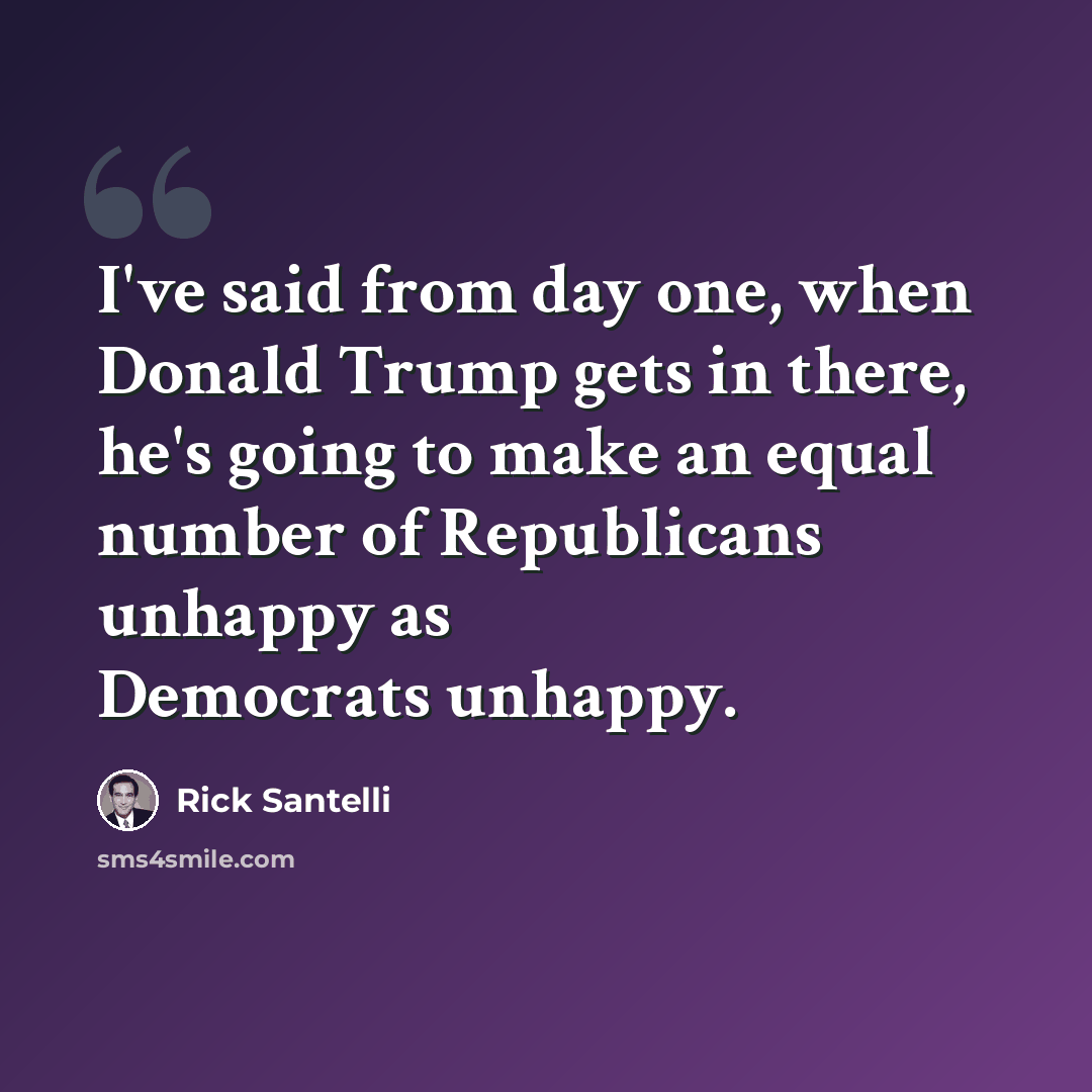“I've said from day one, when Donald Trump gets in there, he's going to make an equal number of Republicans unhappy as Democrats unhappy.” quote by Rick Santelli