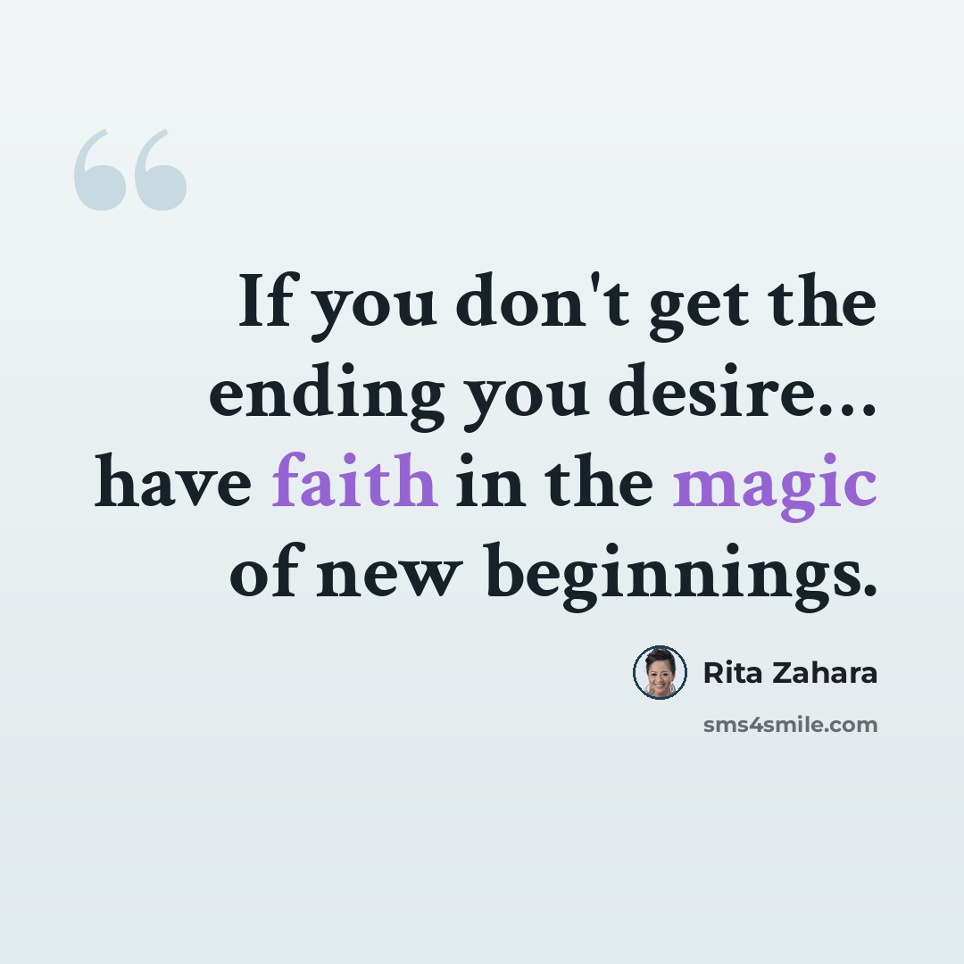 “If you don't get the ending you desire… have faith in the magic of new beginnings.” quote by Rita Zahara