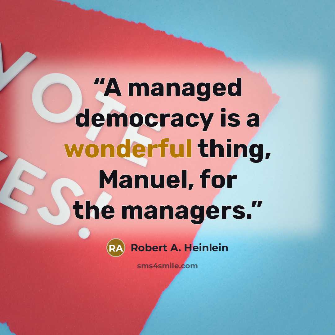 “A managed democracy is a wonderful thing, Manuel, for the managers.” quote by Robert A. Heinlein