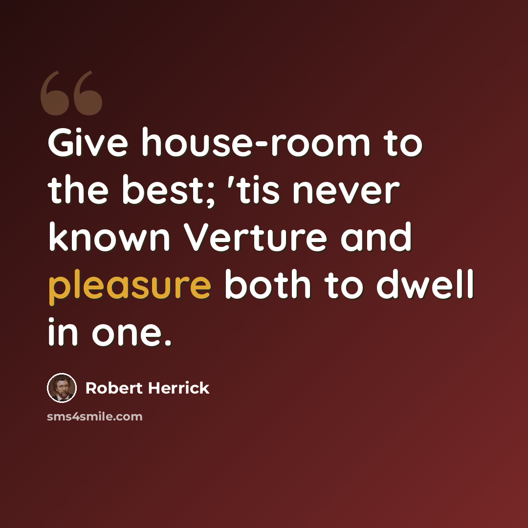 “Give house-room to the best; 'tis never known Verture and pleasure both to dwell in one.” quote by Robert Herrick