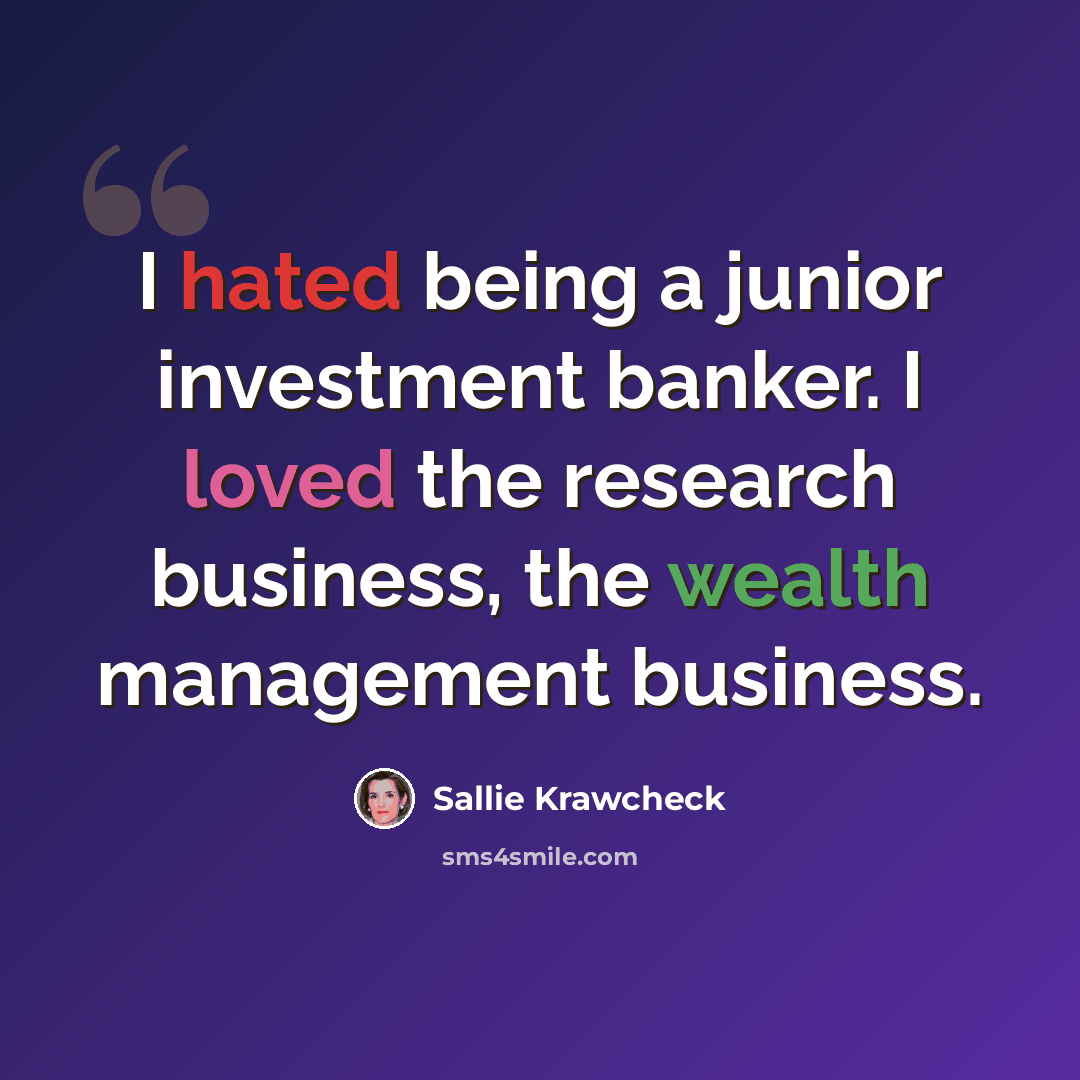 “I hated being a junior investment banker. I loved the research business, the wealth management business.” quote by Sallie Krawcheck